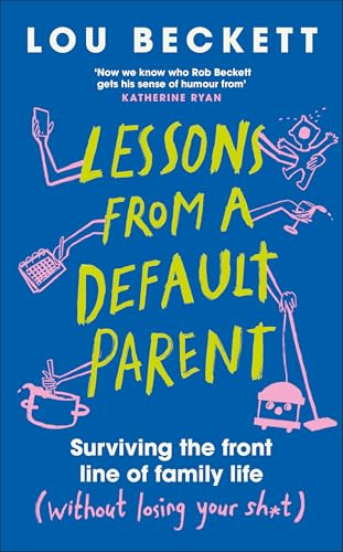 Lessons from a Default Parent: Surviving the Front Line of Family Life (Without Losing Your Sh*t)