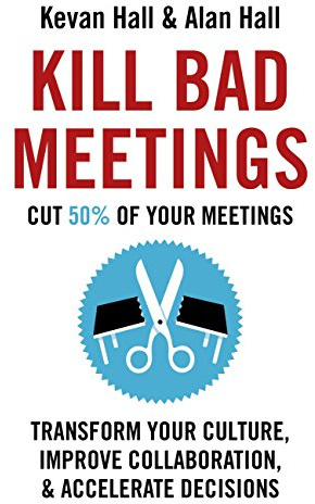 Kill Bad Meetings: Cut half your meetings and transform your productivity