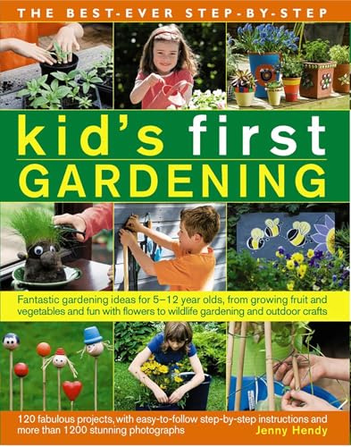 The Best Ever Step-by-Step Kid's First Gardening: Fantastic Gardening Ideas for 5 to 12 Year-Olds, from Growing Fruit and Vegetables and Fun with Flowers to Wildlife Gardening and Outdoor Crafts