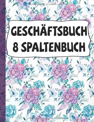 Geschäftsbuch 8 Spaltenbuch: Blumen-Cover | Kopfleiste | 8 Spalten | 40 Zeilen, Kontobuch-Journal |Buchhaltungs-Notizbuch | Ledger-Bücher für die Buchhaltung |