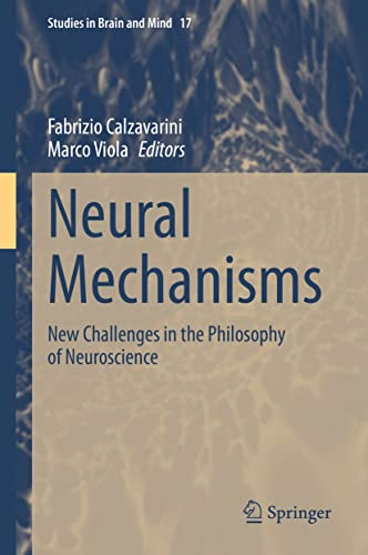 Neural Mechanisms: New Challenges in the Philosophy of Neuroscience (Studies in Brain and Mind, 17)