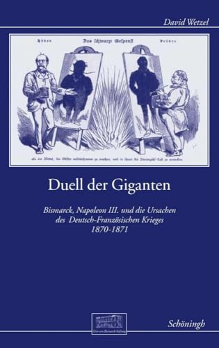 Duell der Giganten: Bismarck, Napoleon III. und die Ursachendes Deutsch-Französischen Krieges 1870-1871: Bismarck, Napoleon III. und der ... Wissenschaftliche Reihe)
