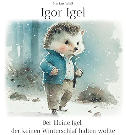 Igor Igel: Der kleine Igel, der keinen Winterschlaf halten wollte