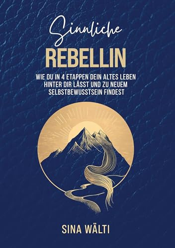 Sinnliche Rebellin: Wie du in 4 Etappen dein altes Leben hinter dir lässt und zu neuem Selbstbewusstsein findest