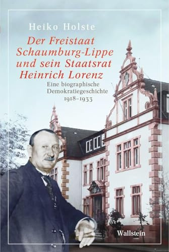 Der Freistaat Schaumburg-Lippe und sein Staatsrat Heinrich Lorenz: Eine biographische Demokratiegeschichte 1918-1933 (Schaumburger Beiträge (hg. von ... Arbeitsgemeinschaft für Schaumburg))