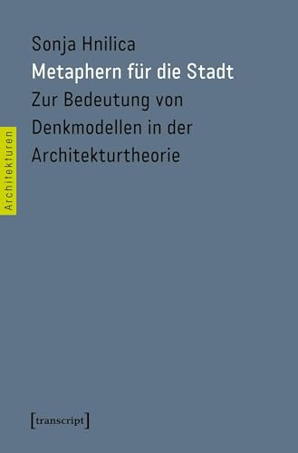 Metaphern für die Stadt: Zur Bedeutung von Denkmodellen in der Architekturtheorie (Architekturen)