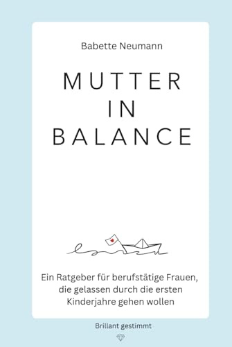 Mutter in Balance: Ein Ratgeber für berufstätige Frauen, die gelassen durch die ersten Kinderjahre gehen wollen