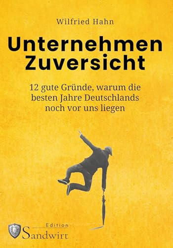 Unternehmen Zuversicht: 12 gute Gründe, warum die besten Jahre Deutschlands noch vor uns liegen