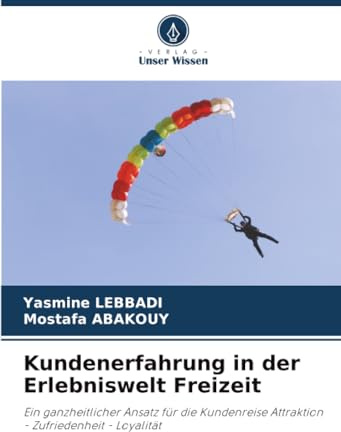 Kundenerfahrung in der Erlebniswelt Freizeit: Ein ganzheitlicher Ansatz für die Kundenreise Attraktion - Zufriedenheit - Loyalität