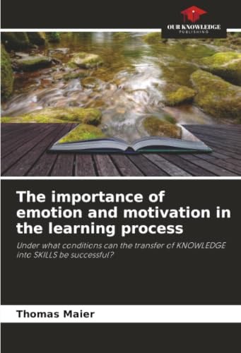 The importance of emotion and motivation in the learning process: Under what conditions can the transfer of KNOWLEDGE into SKILLS be successful?