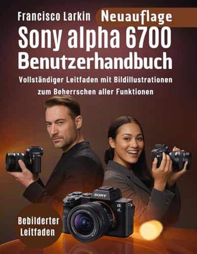 Sony alpha 6700 benutzerhandbuch: Vollständiger Leitfaden mit Bildillustrationen zum Beherrschen aller Funktionen
