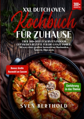 XXL Dutch Oven Kochbuch für Zuhause: Mit über 300+ der leckersten Indoor Guesseisen Rezepten für die ganze Familie. Mit u.a. einer großen Auswahl an Marinaden, Saucen, Dips uvm.