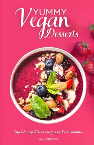 Yummy Vegan Desserts: Quick & Easy Delicious Recipes in under 45 minutes
