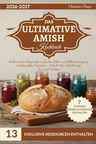 Das ultimative Amish Kochbuch: Authentische Rezepte für einfaches Leben und Selbstversorgung, traditionelles Einkochen + Schritt-für-Schritt und Survival-Wissen