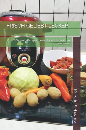 FRISCH GELIEBT LECKER: 66 Wunsch-Rezepte meiner Leser für die Krups Cook4Me (Cook4Me - frisch, schnell und lecker kochen)