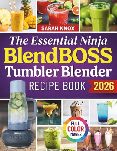 The Essential Ninja Blendboss Tumbler Blender Recipe Book: 100+ Effortless 5-Minute Recipes for Delicious and Healthy Smoothies, Protein Shakes, ... Your BlendBOSS Blender (Full Color Edition)