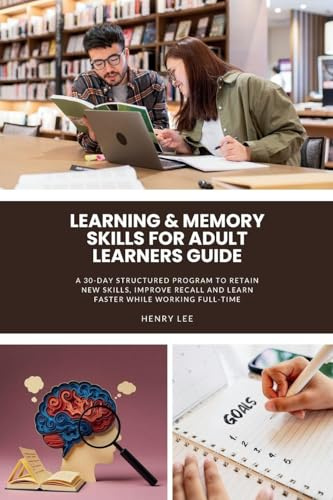 Learning & Memory Skills for Adult Learners Guide: A 30-Day Structured Program to Retain New Skills, Improve Recall and Learn Faster While Working Full-Time
