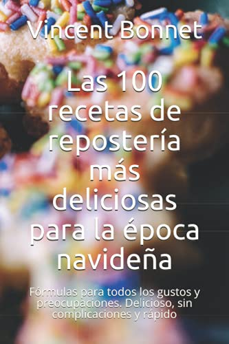 Las 100 recetas de repostería más deliciosas para la época navideña: Fórmulas para todos los gustos y preocupaciones. Delicioso, sin complicaciones y rápido
