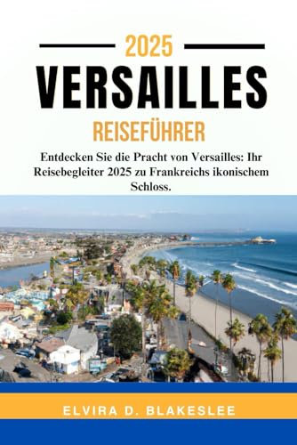 VERSAILLES REISEFÜHRER 2025.: Entdecken Sie die Pracht von Versailles: Ihr Reisebegleiter 2025 zu Frankreichs ikonischem Schloss.