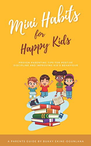 Mini Habits for Happy Kids: Proven Parenting Tips for Positive Discipline and Improving Kids’ Behavior (The Parenting Book Series for Today’s Families)
