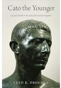 Cato the Younger: Life and Death at the End of the Roman Republic