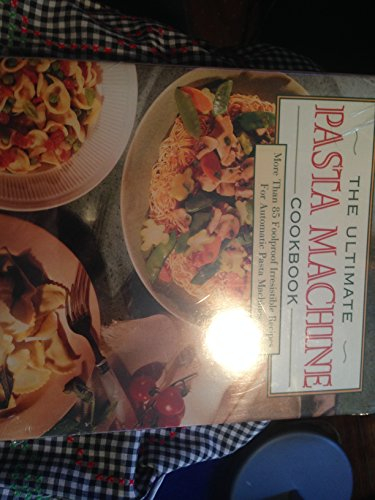 The Ultimate Pasta Machine Cookbook: More Than 75 Foolproof, Irresistible Recipes for Automatic Pasta Machines
