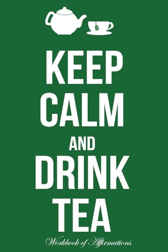 Keep Calm & Drink Tea Workbook of Affirmations Keep Calm & Drink Tea Workbook of Affirmations: Bullet Journal, Food Diary, Recipe Notebook, Planner, ... To Do List, Scrapbook, Academic Notepad