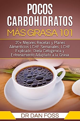 Pocos Carbohidratos, Más Grasa 101: 20+ Mejores Recetas y Planes Alimenticios LCHF Semanales, LCHF Explicado, Dieta Cetogénica y Entrenamiento Adaptado a la Grasa