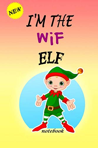 I'M THE Wif ELF: Lined Notebook, Journaling, Blank Notebook Journal, Doodling or Sketching: Perfect Inexpensive Christmas Gift, 120 Page,Professionally Designed (6x9) funny ELF Cover