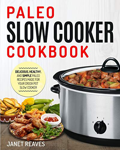PALEO SLOW COOKER COOKBOOK: Delicious, Healthy, and Simple Paleo Recipes Made for Your Crock Pot Slow Cooker