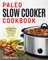 PALEO SLOW COOKER COOKBOOK: Delicious, Healthy, and Simple Paleo Recipes Made for Your Crock Pot Slow Cooker