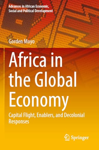 Africa in the Global Economy: Capital Flight, Enablers, and Decolonial Responses (Advances in African Economic, Social and Political Development)
