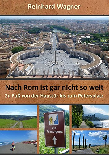 Nach Rom ist gar nicht so weit: Eine Pilgerreise zu Fuß von der Haustür bis zum Petersplatz