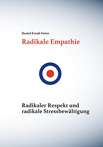 Radikale Empathie: Radikale Empathie, radikaler Respekt und radikale Stressbewältigung