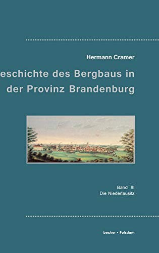 Beiträge zur Geschichte des Bergbaues in der Provinz Brandenburg.: Band 3. Die Niederlausitz. (Industrie- und Handwerksgeschichte)