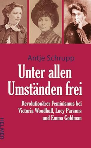 Unter allen Umständen frei: Revolutionärer Feminismus bei Victoria Woodhull, Lucy Parsons und Emma Goldman