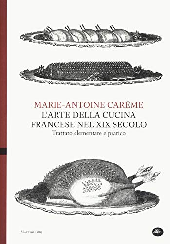 L'arte della cucina francese nel XIX secolo. Trattato elementare e pratico (Archivi storici)