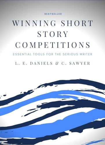 Winning Short Story Competitions: The Essential Writing Guide for the Serious Writer: Essential Tools for the Serious Writer