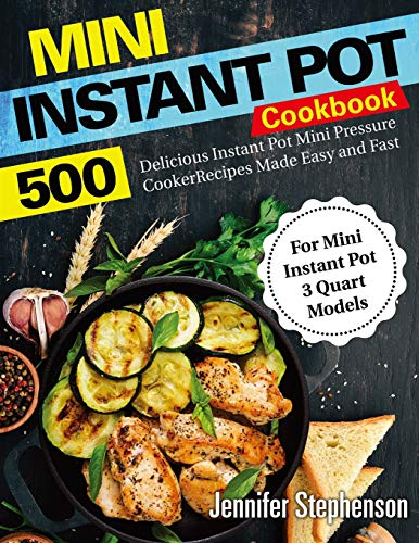 Mini Instant Pot Cookbook: 500 Delicious Instant Pot Mini Pressure Cooker Recipes Made Easy and Fast (For Mini Instant Pot 3 Quart Models)