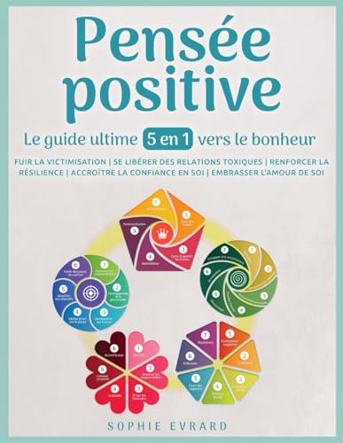 Pensée positive - Le guide ultime 5 en 1 vers le bonheur: Fuir la victimisation | Se libérer des relations toxiques | Renforcer la résilience | Accroître la confiance en soi | Embrasser l'amour de soi