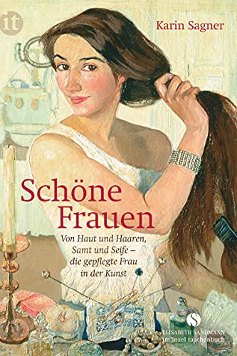 Schöne Frauen: Von Haut und Haaren, Samt und Seife – die gepflegte Frau in der Kunst (Elisabeth Sandmann im insel taschenbuch)