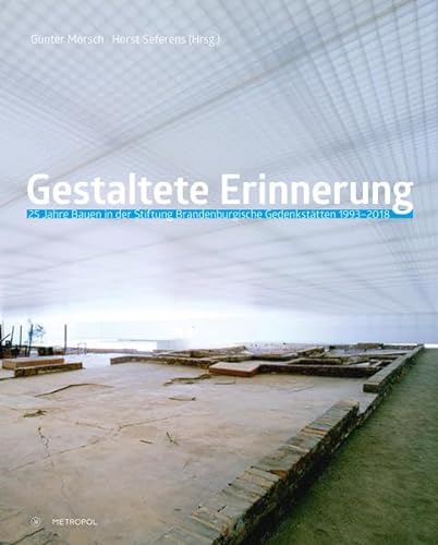 Gestaltete Erinnerung: 25 Jahre Bauen in der Stiftung Brandenburgische Gedenkstätten 1993–2018. Eine Dokumentation