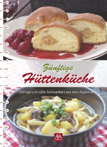Zünftige Hüttenküche: Deftige und süße Schmankerl aus dem Alpenraum