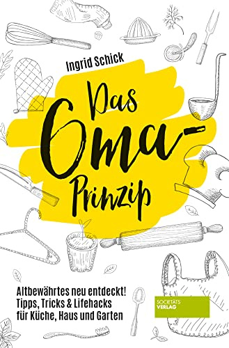 Das Oma-Prinzip: Altbewährtes neu entdeckt! Tipps, Tricks und Lifehacks für Küche, Haus und Garten