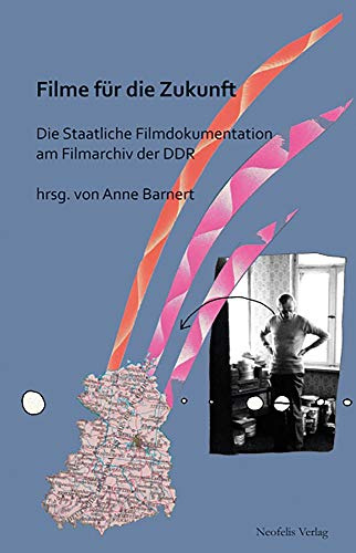 Filme für die Zukunft: Die Staatliche Filmdokumentation am Filmarchiv der DDR