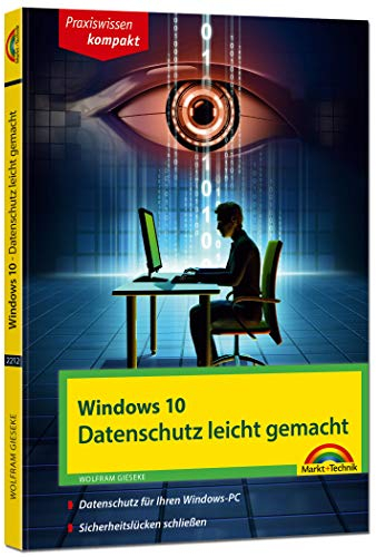 Windows 10 - Datenschutz und Sicherheit leicht gemacht: Datenschutz für Ihren Windows-PC. Sicherheitslücken schließen