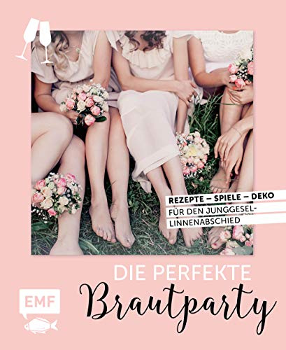 Die perfekte Brautparty: Rezepte, Spiele, Deko für den Junggesellinnenabschied