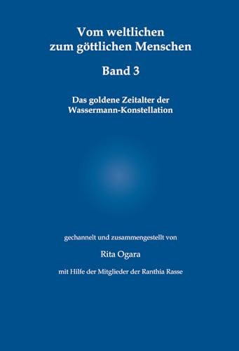 Vom weltlichen zum göttlichen Menschen - Band 3: Das goldene Zeitalter der Wassermann-Konstellation