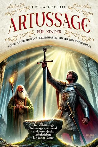 Artussage für Kinder - König Artus und die heldenhaften Ritter der Tafelrunde: Die vollständige Artussage spannend und vereinfacht geschrieben für junge Leser