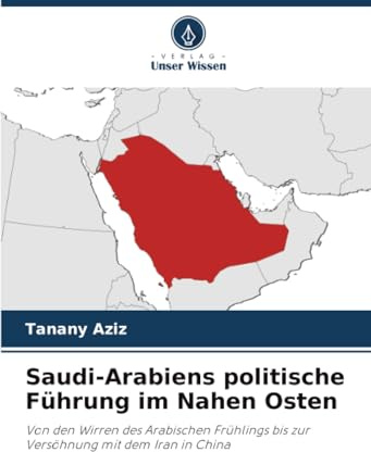Saudi-Arabiens politische Führung im Nahen Osten: Von den Wirren des Arabischen Frühlings bis zur Versöhnung mit dem Iran in China